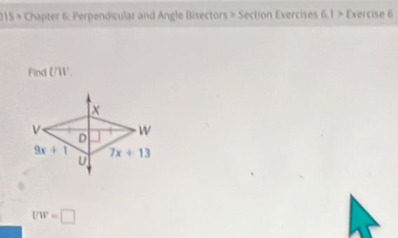 2015 > Chapter 6: Perpendicular and Angle Bisectors > Section Exercises 6.1 > Exercise 6
Find U/W².
UW=□