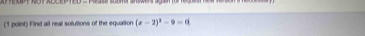 KFTERPT RST XCCEPTED = Plsase submit answers again (offequest hew version if heccessay) 
(1 point) Find all real solutions of the equation (x-2)^2-9=0