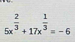 5x^(frac 2)3+17x^(frac 1)3=-6