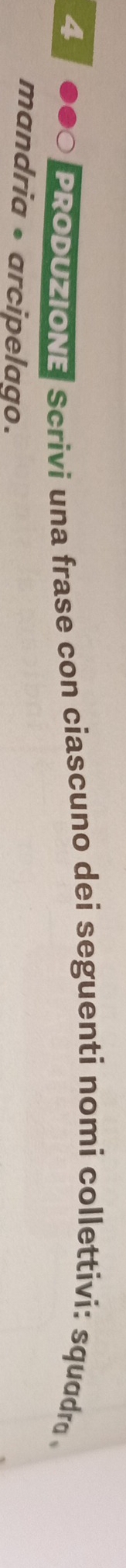 PRODUZIONE Scrivi una frase con ciascuno dei seguenti nomi collettivi: squɑdro 
mandria • arcipelago.