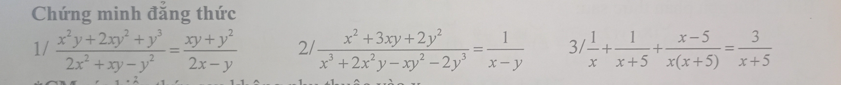 Chứng minh đẳng thức
1/  (x^2y+2xy^2+y^3)/2x^2+xy-y^2 = (xy+y^2)/2x-y   (x^2+3xy+2y^2)/x^3+2x^2y-xy^2-2y^3 = 1/x-y  3/ 1/x + 1/x+5 + (x-5)/x(x+5) = 3/x+5 
2/