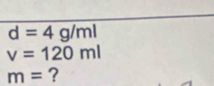 d=4g/ml
v=120ml
m= ?