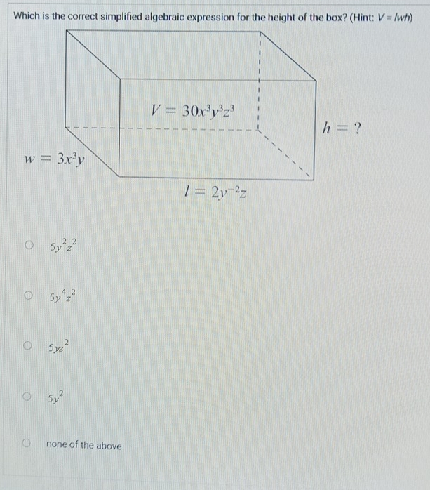 Which is the correct simplified algebraic expression for the height of the box? (Hint: V=lwh)
5y^2z^2
5y^4z^2
5yz^2
5y^2
none of the above