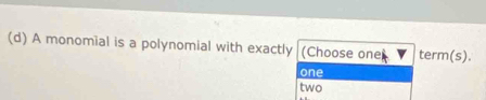 A monomial is a polynomial with exactly (Choose one term(s).
one
two