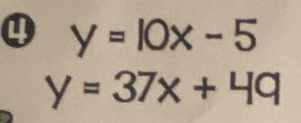 ④ y=10x-5
y=37x+49