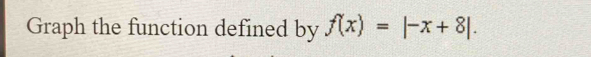 Graph the function defined by f(x)=|-x+8|.