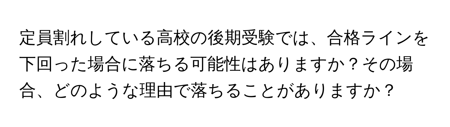 定員割れしている高校の後期受験では、合格ラインを下回った場合に落ちる可能性はありますか？その場合、どのような理由で落ちることがありますか？