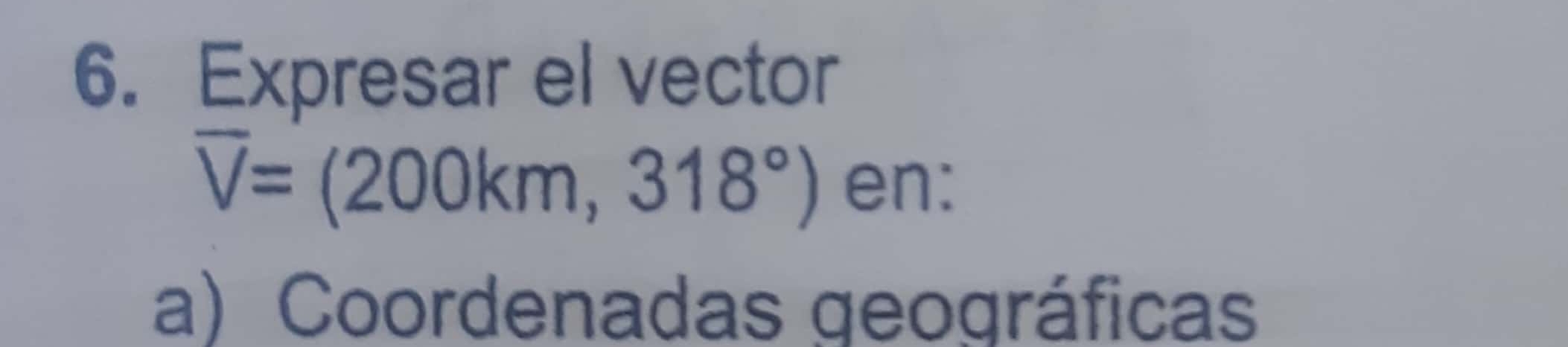 Expresar el vector
overline V=(200km,318°) en: 
a) Coordenadas geográficas