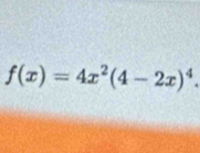 f(x)=4x^2(4-2x)^4.