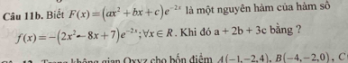 Câu 11b, Biết F(x)=(ax^2+bx+c)e^(-2x) là một nguyên hàm của hàm số
f(x)=-(2x^2-8x+7)e^(-2x); forall x∈ R. Khi đó a+2b+3c bằng ? 
gông gian Oxyz cho bốn điểm A(-1,-2,4), B(-4,-2,0) , C