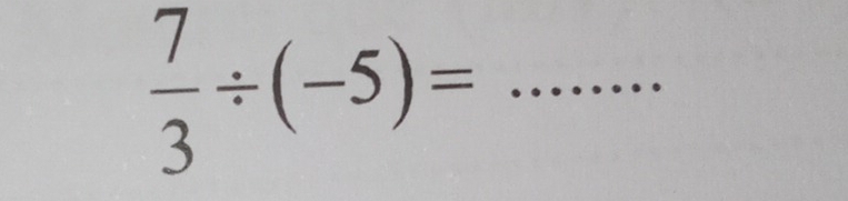  7/3 / (-5)= _