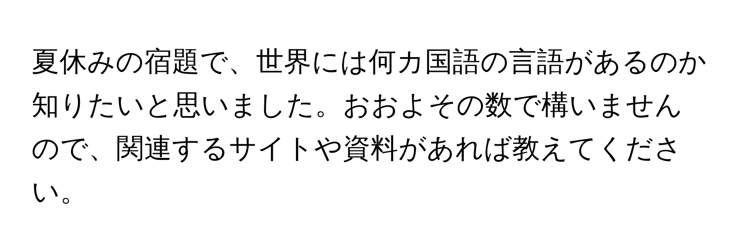 夏休みの宿題で、世界には何カ国語の言語があるのか知りたいと思いました。おおよその数で構いませんので、関連するサイトや資料があれば教えてください。