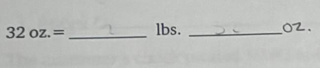 32oz.=
lbs. _ o2.