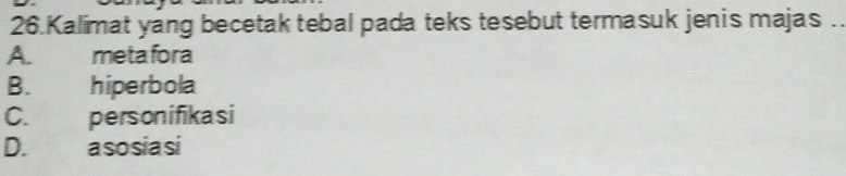 Kalimat yang becetak tebal pada teks tesebut termasuk jenis majas .
A. metafora
B. hiperbola
C. personifikasi
D. a so sia si