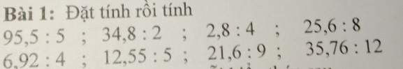 Đặt tính rồi tính
95, 5:5; 34, 8 : 2; 2, 8 : 4; 25, 6:8
6, 92 : 4; 12, 55 : 5; 21, 6 : 9; 35, 76 : 12