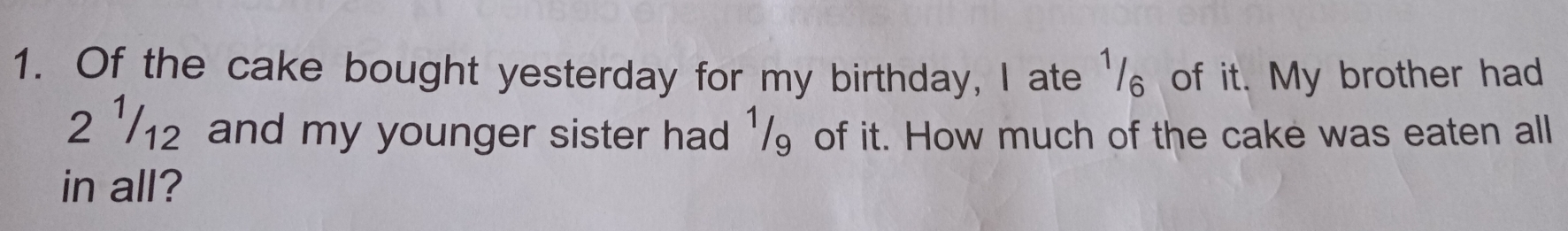 Of the cake bought yesterday for my birthday, I ate ' ₆ of it. My brother had
2 ½/₁₂ and my younger sister had ½/ of it. How much of the cake was eaten all 
in all?