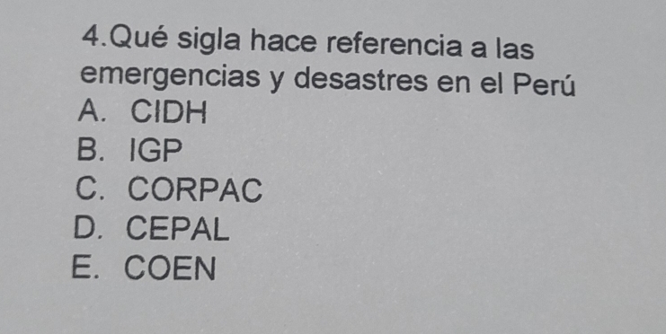 Qué sigla hace referencia a las
emergencias y desastres en el Perú
A. ClDH
B. IGP
C. CORPAC
D. CEPAL
E. COEN