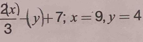  2( /3 -(y)+7; x=9, y=4