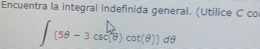 Encuentra la integral indefinida general. (Utilice C co
∈t (5θ -3csc (θ )cot (θ ))dθ