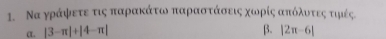 Να γράψετε τις παραακάτων παραστάσεις χωορίς απκόλντοεςατιμές. 
α. |3-π |+|4-π | β. |2π -6|