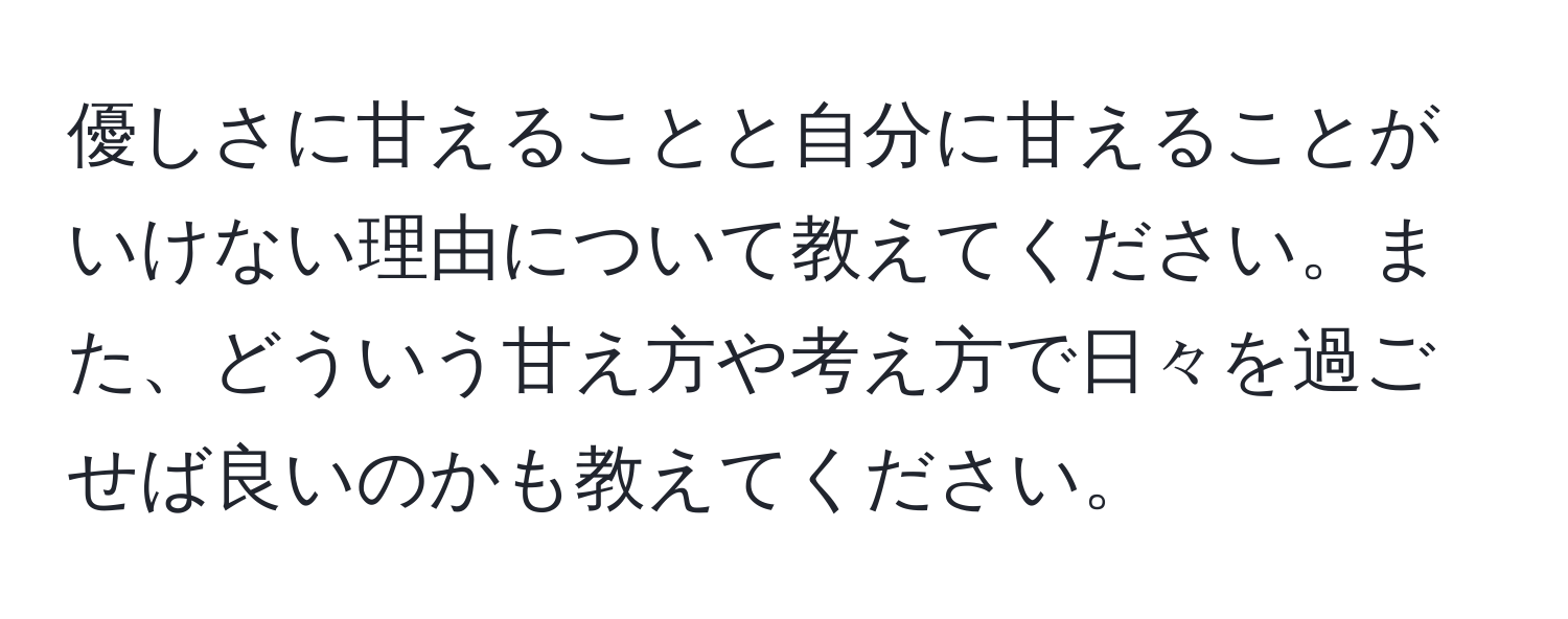 優しさに甘えることと自分に甘えることがいけない理由について教えてください。また、どういう甘え方や考え方で日々を過ごせば良いのかも教えてください。