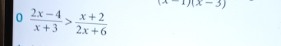 (x-1)(x-3)
0  (2x-4)/x+3 > (x+2)/2x+6 