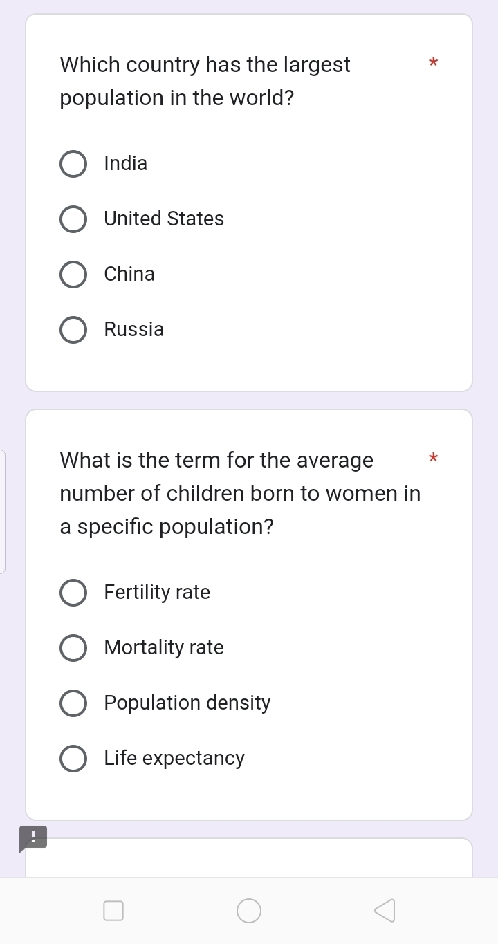 Which country has the largest
*
population in the world?
India
United States
China
Russia
What is the term for the average *
number of children born to women in
a specific population?
Fertility rate
Mortality rate
Population density
Life expectancy
!