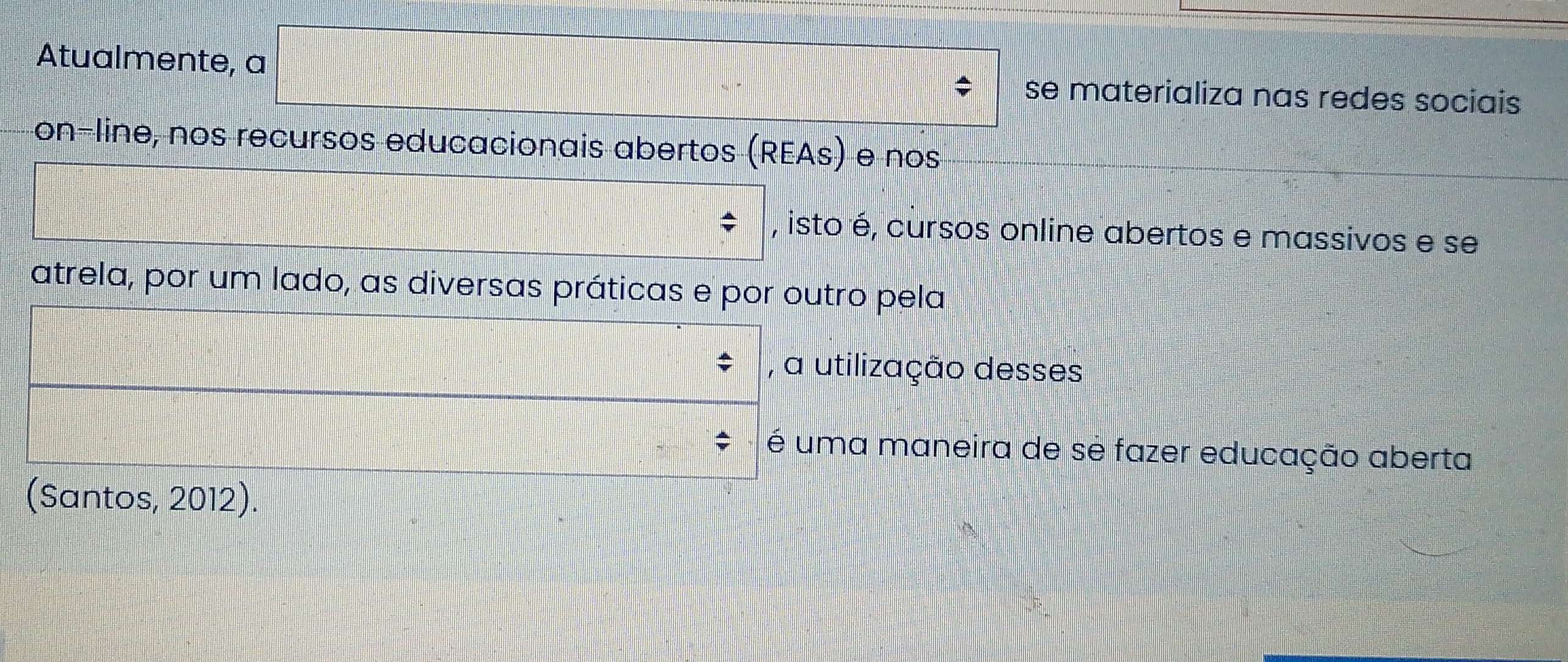 Atualmente, a se materializa nas redes sociais 
on-line, nos recursos educacionais abertos (REAs) e nos 
, isto é, cursos online abertos e massivos e se 
atrela, por um lado, as diversas práticas e por outro pela 
, a utilização desses 
é uma maneira de sé fazer educação aberta 
(Santos, 2012).