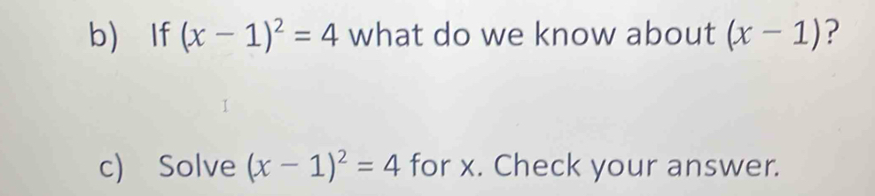 If (x-1)^2=4 what do we know about (x-1) ? 
c) Solve (x-1)^2=4 for x. Check your answer.