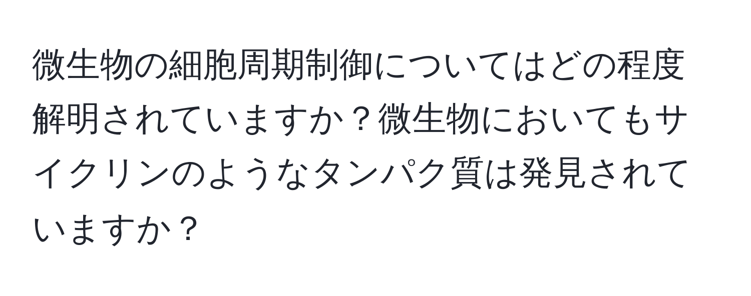 微生物の細胞周期制御についてはどの程度解明されていますか？微生物においてもサイクリンのようなタンパク質は発見されていますか？