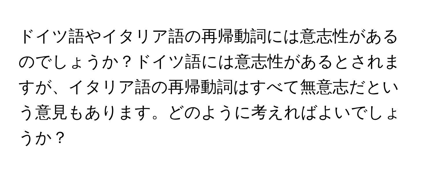 ドイツ語やイタリア語の再帰動詞には意志性があるのでしょうか？ドイツ語には意志性があるとされますが、イタリア語の再帰動詞はすべて無意志だという意見もあります。どのように考えればよいでしょうか？