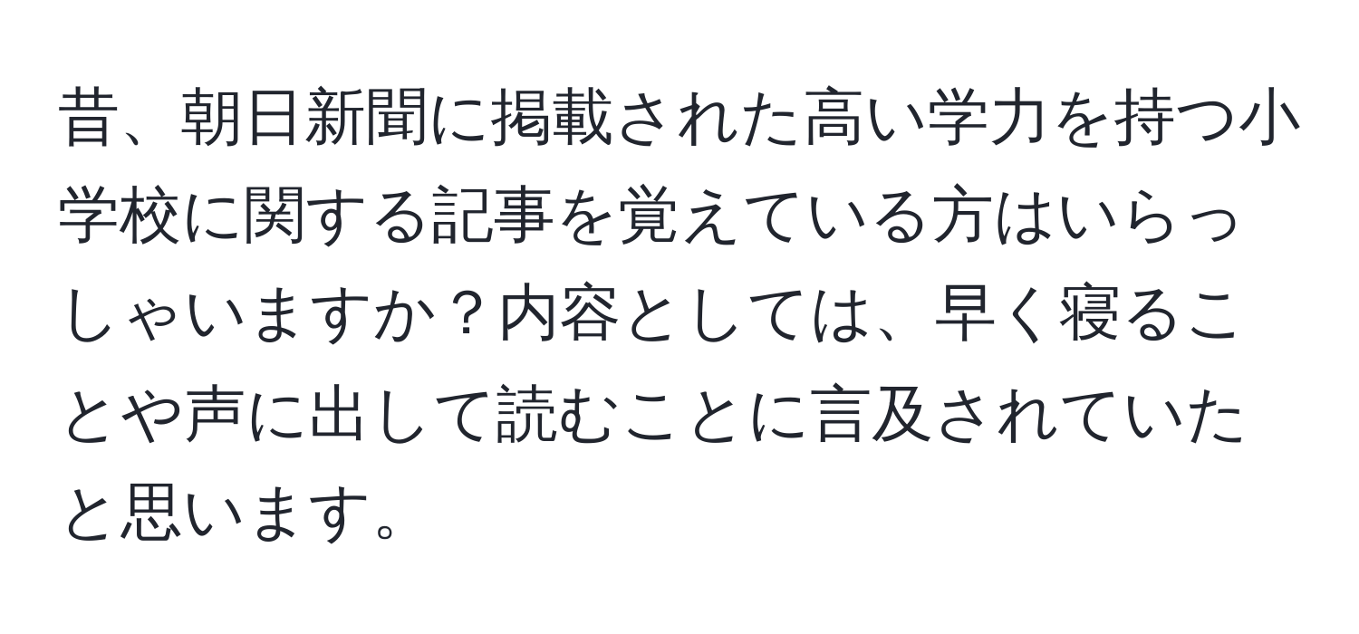 昔、朝日新聞に掲載された高い学力を持つ小学校に関する記事を覚えている方はいらっしゃいますか？内容としては、早く寝ることや声に出して読むことに言及されていたと思います。