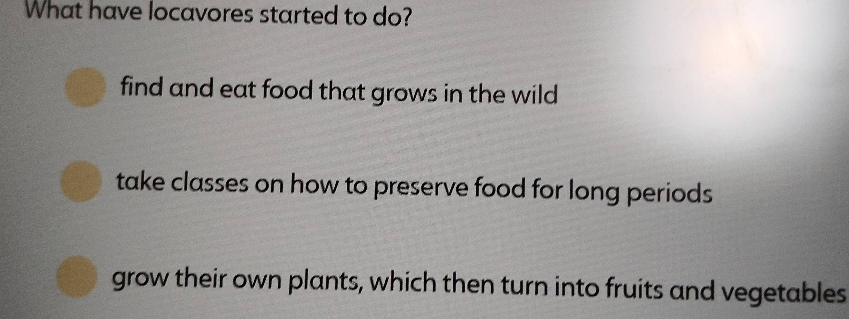 What have locavores started to do?
find and eat food that grows in the wild
take classes on how to preserve food for long periods
grow their own plants, which then turn into fruits and vegetables