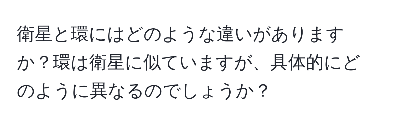 衛星と環にはどのような違いがありますか？環は衛星に似ていますが、具体的にどのように異なるのでしょうか？