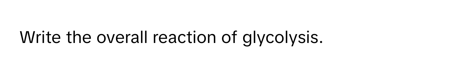 Write the overall reaction of glycolysis.