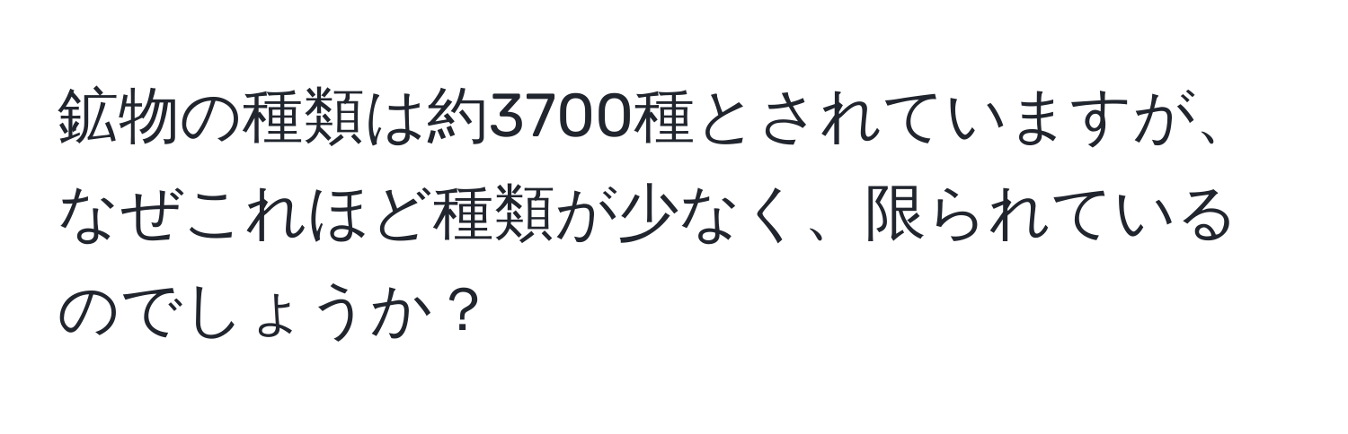 鉱物の種類は約3700種とされていますが、なぜこれほど種類が少なく、限られているのでしょうか？