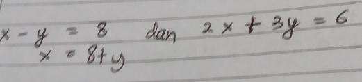 x-y=8 dan 2x+3y=6
x=8+y