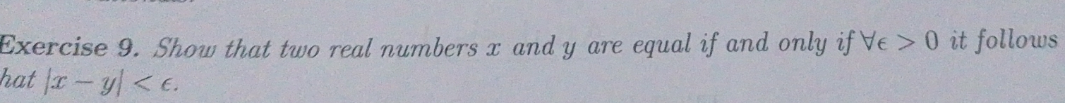 Show that two real numbers x and y are equal if and only if forall epsilon >0 it follows 
hat |x-y| .