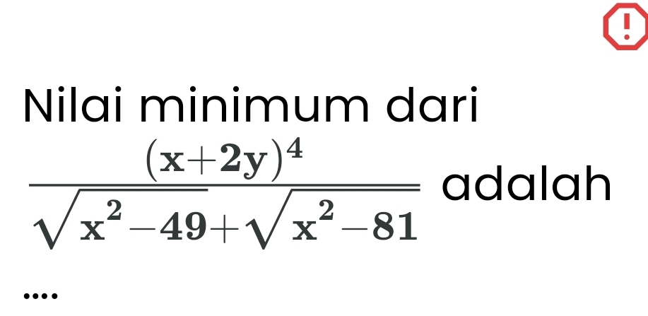 Nilai minimum dari
frac (x+2y)^4sqrt(x^2-49)+sqrt(x^2-81) adalah 
..