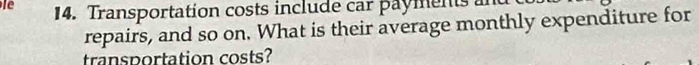 le 14. Transportation costs include car payments a 
repairs, and so on. What is their average monthly expenditure for 
transportation costs?