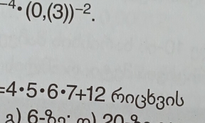 ^-4· (0,(3))^-2.
=4· 5· 6· 7+12mo(363)b
a) 6-80:m)20