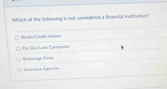 Which of the following is not considered a financial institution?
Banks/Credit Unions
Pay Day Loan Companies
Brokerage Firms
Insurance Agencies