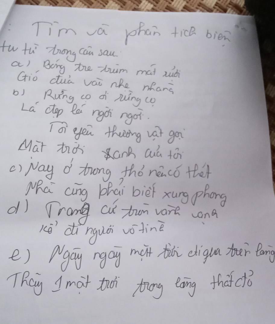 Tim va phan tice bien 
tw th Zrong can sau 
a) Bong the tuim mat xubi 
Giǒ cuà vái nhe mhang 
b) Rung co di ruíng co 
La ctop lei ngài rgoi. 
Toi yeu thenng vat goi 
Mat hià ank cuú tói 
() Nay d trong thǒ neaco thet 
Mha cing zhai biēi xung phong 
d) Trang cu bun vare and 
Kē dìnguǎi votinè 
e) Argay rgay mait ti eligua ter lang 
TRey I mat tì toung tong thatclǒ