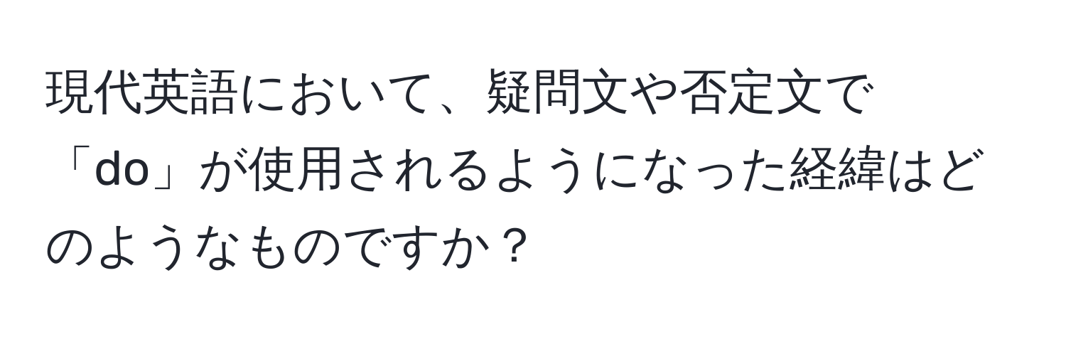 現代英語において、疑問文や否定文で「do」が使用されるようになった経緯はどのようなものですか？