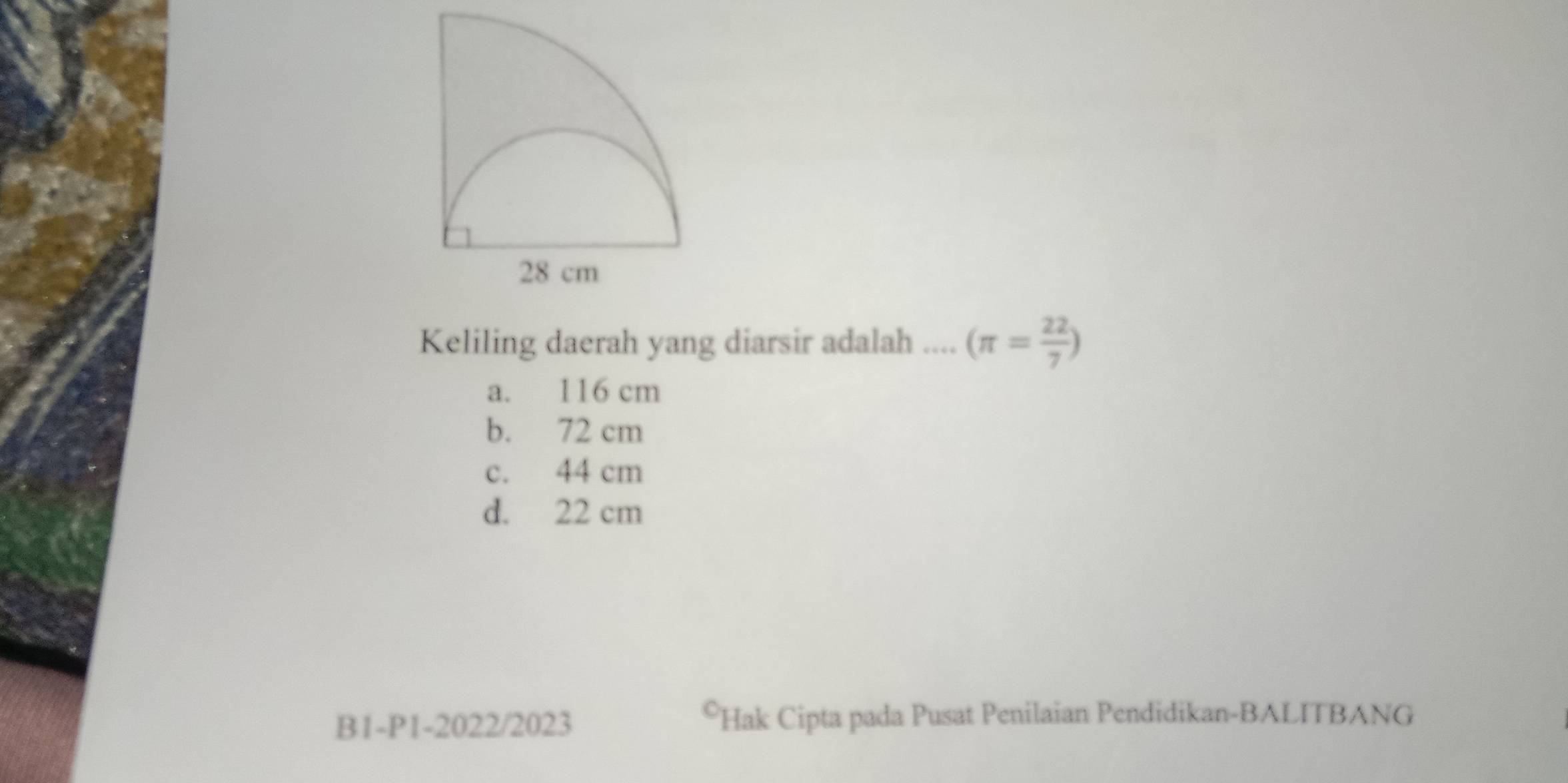 Keliling daerah yang diarsir adalah .... (π = 22/7 )
a. 116 cm
b. 72 cm
c. 44 cm
d. 22 cm
B1-P1-2022/2023 *Hak Cipta pada Pusat Penilaian Pendidikan-BALITBANG