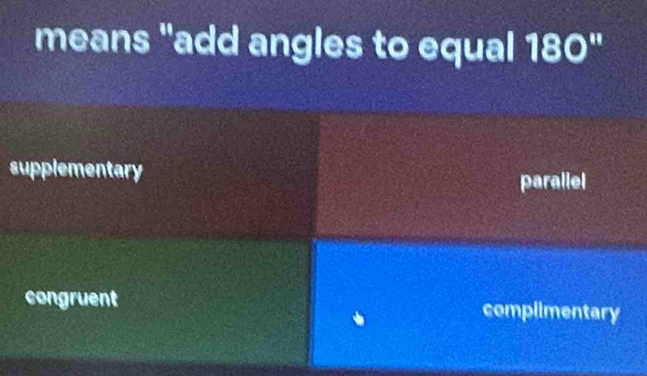 means "add angles to equal 180"
supplementary
parallel
congruent complimentary