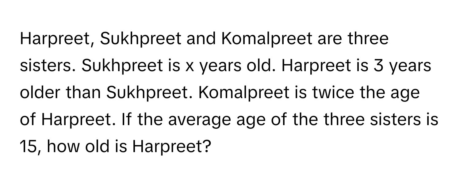 Harpreet, Sukhpreet and Komalpreet are three sisters. Sukhpreet is x years old. Harpreet is 3 years older than Sukhpreet. Komalpreet is twice the age of Harpreet. If the average age of the three sisters is 15, how old is Harpreet?