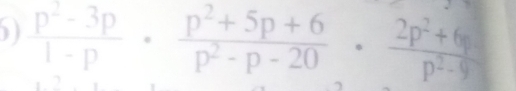 ) )  (p^2-3p)/1-p ·  (p^2+5p+6)/p^2-p-20 ·  (2p^2+6)/p^2-9 