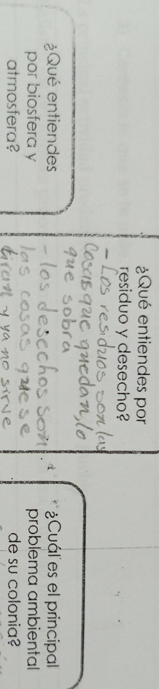 ¿Qué entiendes por 
residuo y desecho? 
¿Qué entiendes ¿Cuál es el principal 
por biosfera y problema ambiental 
atmosfera? de su colonia?