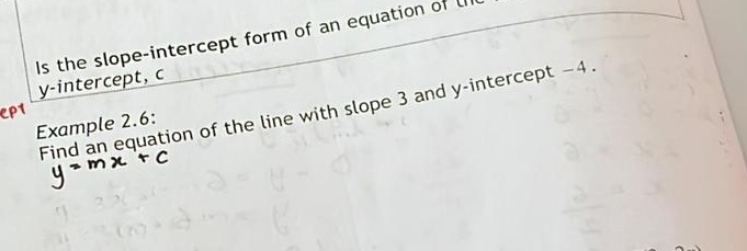 Is the slope-intercept form of an equation of U 
y-intercept, c 
Find an equation of the line with slope 3 and y-intercept −4. 
Example 2.6: